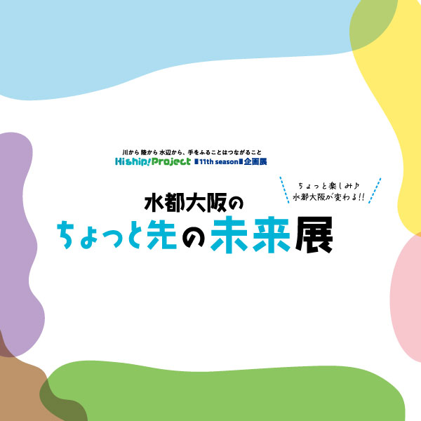 終了】Hi ship!Project企画展「水都大阪のちょっと先の未来展